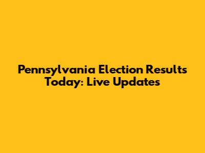 Pennsylvania Election Results Today: Live Updates