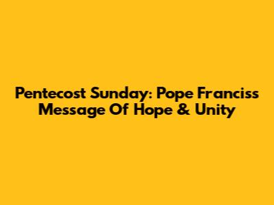 Pentecost Sunday: Pope Francis's Message Of Hope & Unity