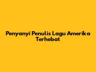 Penyanyi Penulis Lagu Amerika Terhebat