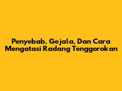 Penyebab, Gejala, Dan Cara Mengatasi Radang Tenggorokan