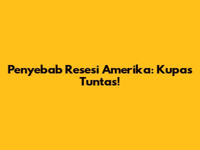 Penyebab Resesi Amerika: Kupas Tuntas!