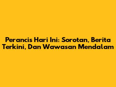 Perancis Hari Ini: Sorotan, Berita Terkini, Dan Wawasan Mendalam