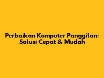 Perbaikan Komputer Panggilan: Solusi Cepat & Mudah