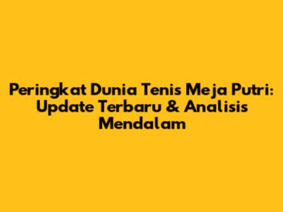 Peringkat Dunia Tenis Meja Putri: Update Terbaru & Analisis Mendalam