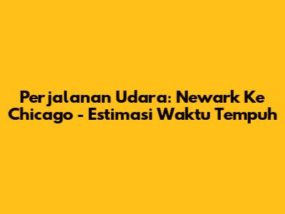 Perjalanan Udara: Newark Ke Chicago - Estimasi Waktu Tempuh