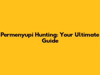 Permenyupi Hunting: Your Ultimate Guide