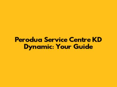 Perodua Service Centre KD Dynamic: Your Guide