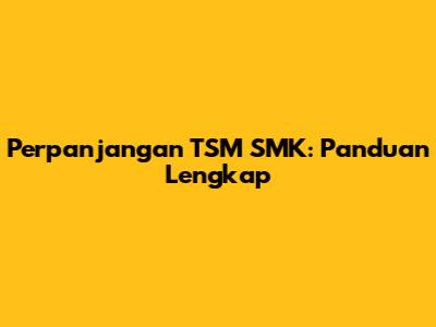 Perpanjangan TSM SMK: Panduan Lengkap