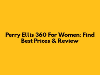 Perry Ellis 360 For Women: Find Best Prices & Review