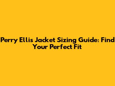 Perry Ellis Jacket Sizing Guide: Find Your Perfect Fit