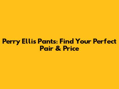 Perry Ellis Pants: Find Your Perfect Pair & Price