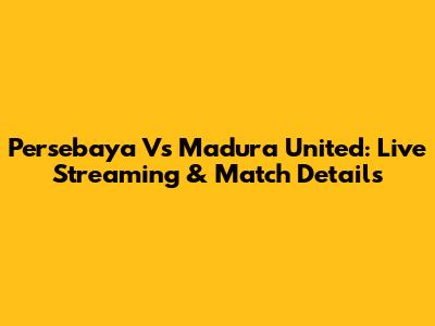 Persebaya Vs Madura United: Live Streaming & Match Details