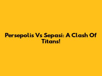 Persepolis Vs Sepasi: A Clash Of Titans!