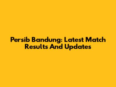 Persib Bandung: Latest Match Results And Updates