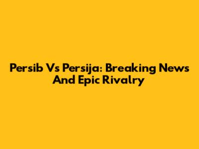 Persib Vs Persija: Breaking News And Epic Rivalry