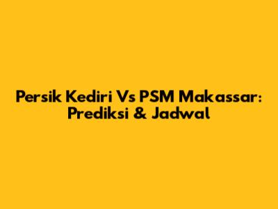 Persik Kediri Vs PSM Makassar: Prediksi & Jadwal