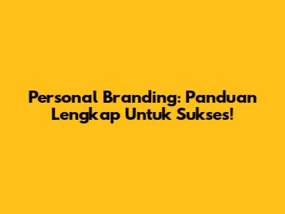 Personal Branding: Panduan Lengkap Untuk Sukses!