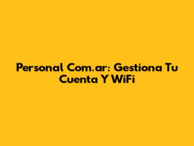 Personal Com.ar: Gestiona Tu Cuenta Y WiFi
