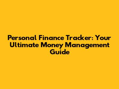 Personal Finance Tracker: Your Ultimate Money Management Guide