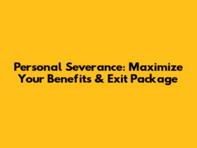 Personal Severance: Maximize Your Benefits & Exit Package