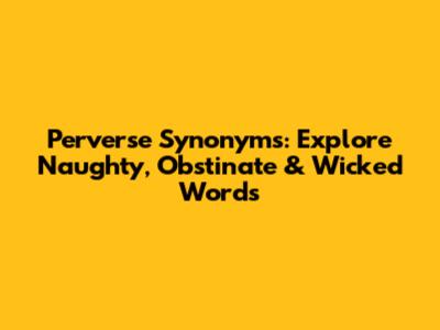 Perverse Synonyms: Explore Naughty, Obstinate & Wicked Words
