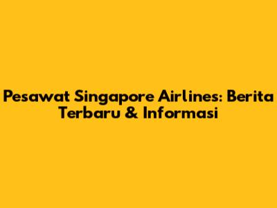 Pesawat Singapore Airlines: Berita Terbaru & Informasi