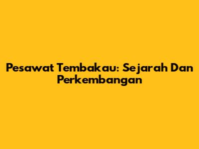 Pesawat Tembakau: Sejarah Dan Perkembangan