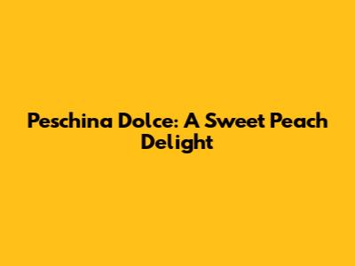 Peschina Dolce: A Sweet Peach Delight