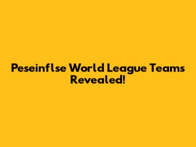 Peseinflse World League Teams Revealed!