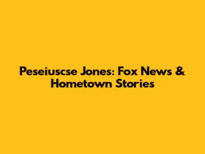 Peseiuscse Jones: Fox News & Hometown Stories