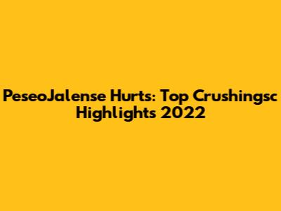 PeseoJalense Hurts: Top Crushingsc Highlights 2022