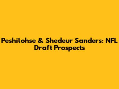 Peshilohse & Shedeur Sanders: NFL Draft Prospects