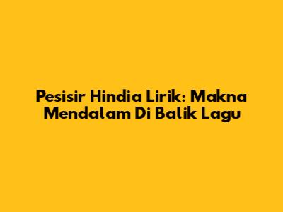 Pesisir Hindia Lirik: Makna Mendalam Di Balik Lagu