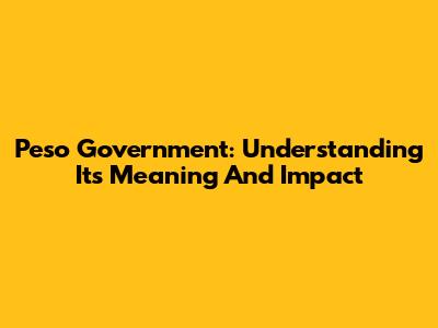Peso Government: Understanding Its Meaning And Impact