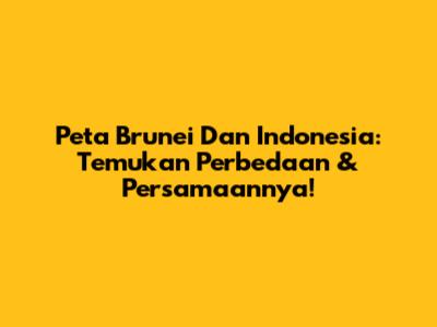 Peta Brunei Dan Indonesia: Temukan Perbedaan & Persamaannya!