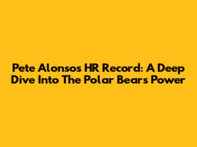 Pete Alonso's HR Record: A Deep Dive Into The Polar Bear's Power