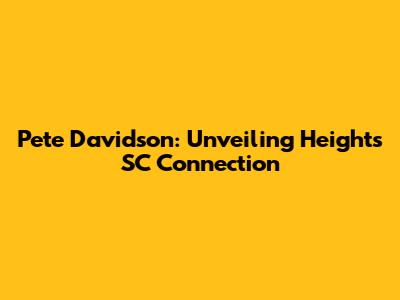 Pete Davidson: Unveiling Heights SC Connection
