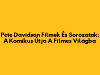 Pete Davidson Filmek És Sorozatok: A Komikus Útja A Filmes Világba