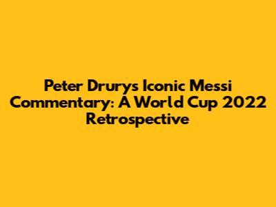 Peter Drury's Iconic Messi Commentary: A World Cup 2022 Retrospective