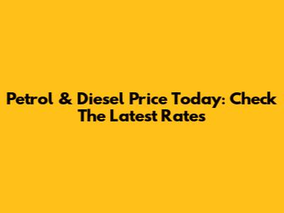 Petrol & Diesel Price Today: Check The Latest Rates