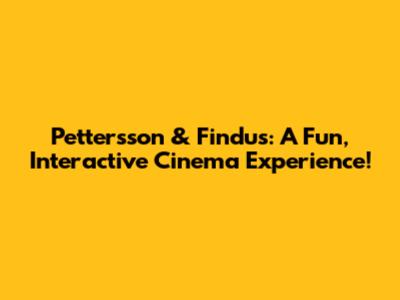 Pettersson & Findus: A Fun, Interactive Cinema Experience!