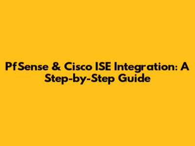 PfSense & Cisco ISE Integration: A Step-by-Step Guide