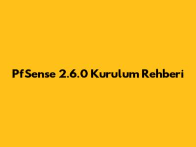 PfSense 2.6.0 Kurulum Rehberi