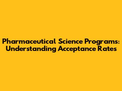 Pharmaceutical Science Programs: Understanding Acceptance Rates