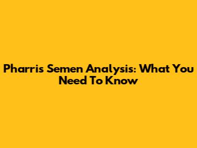 Pharris Semen Analysis: What You Need To Know