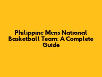 Philippine Men's National Basketball Team: A Complete Guide