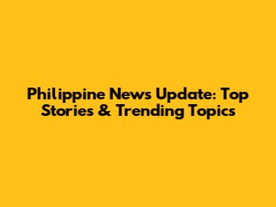 Philippine News Update: Top Stories & Trending Topics