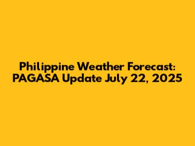 Philippine Weather Forecast: PAGASA Update July 22, 2025
