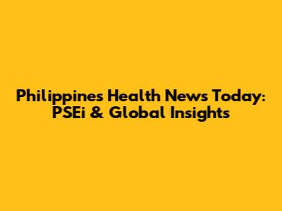 Philippines Health News Today: PSEi & Global Insights