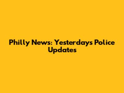 Philly News: Yesterday's Police Updates
